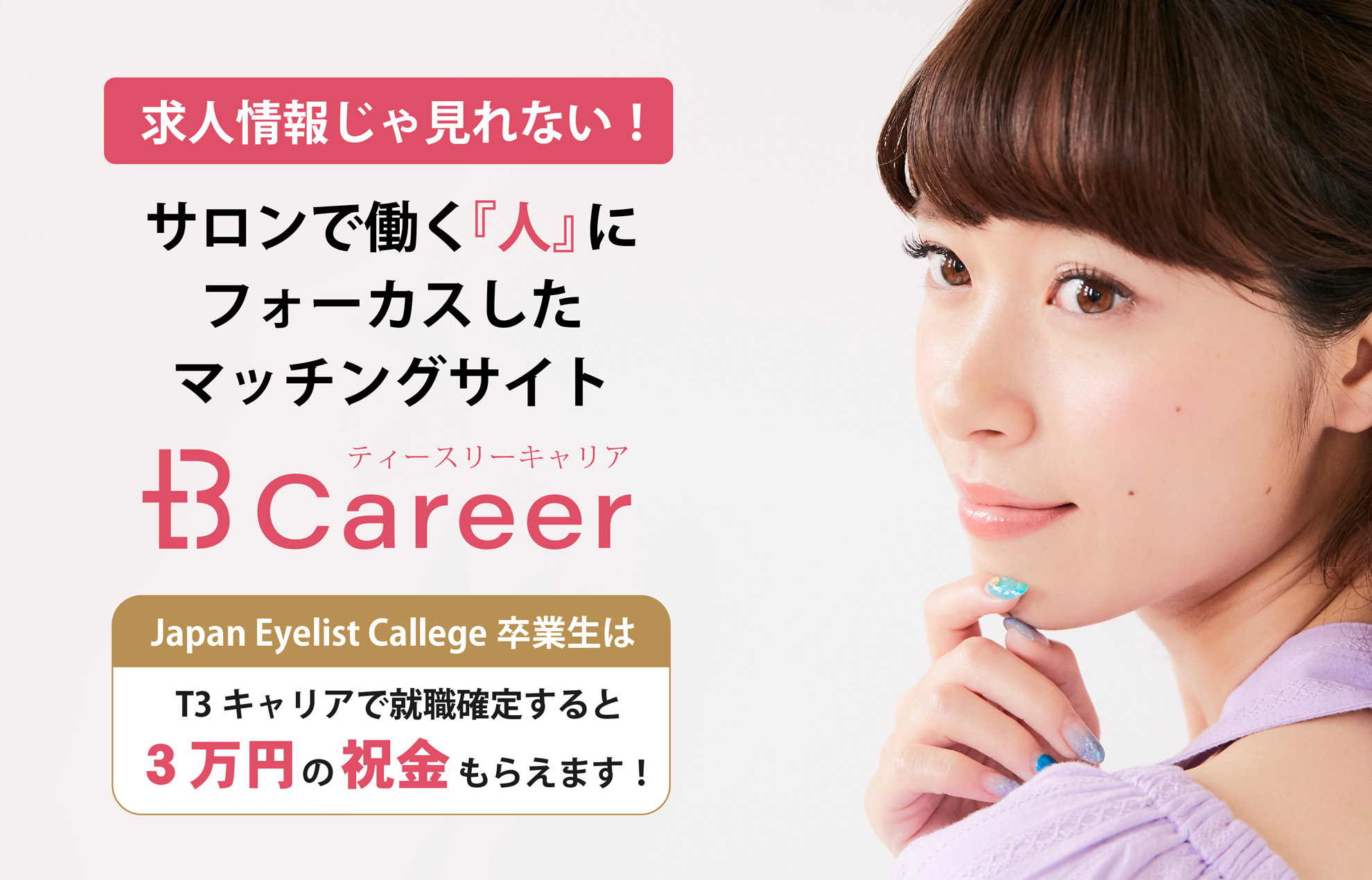 求人情報じゃ見れない！サロンで働く「人」にフォーカスしたマッチングサイト　t3Career ジャパンアイリストカレッジ卒業生はT3キャリアで就職確定すると3万円の祝い金もらえます！